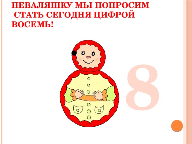 Неваляшку мы попросим  Стать сегодня цифрой восемь! 8 