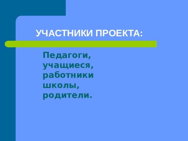 УЧАСТНИКИ ПРОЕКТА: Педагоги, учащиеся, работники школы, родители. 