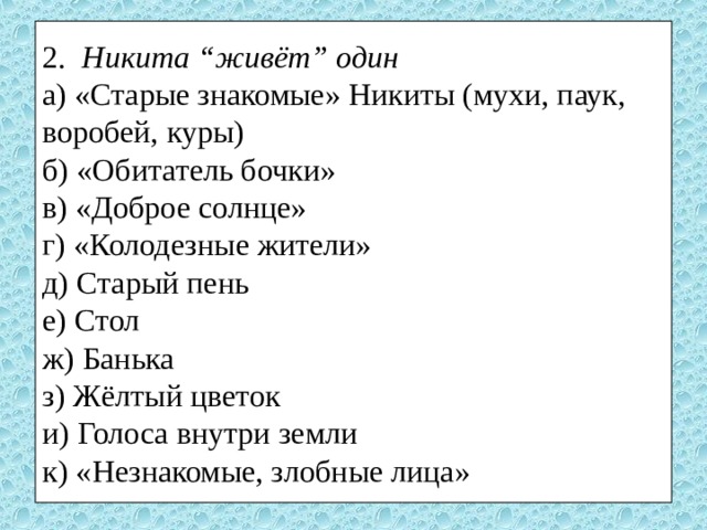2.   Никита “живёт” один   а) «Старые знакомые» Никиты (мухи, паук, воробей, куры)  б) «Обитатель бочки»  в) «Доброе солнце»  г) «Колодезные жители»  д) Старый пень  е) Стол  ж) Банька  з) Жёлтый цветок  и) Голоса внутри земли  к) «Незнакомые, злобные лица» 