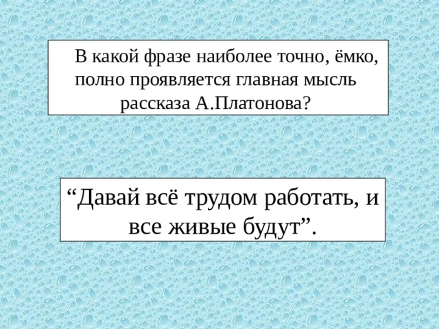 В какой фразе наиболее точно, ёмко, В какой фразе наиболее точно, ёмко, полно проявляется главная мысль рассказа А.Платонова? “ Давай всё трудом работать, и все живые будут”. 
