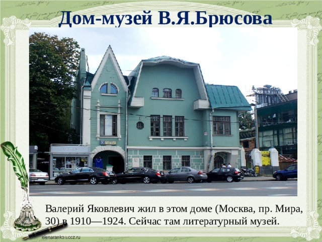 Дом-музей В.Я.Брюсова Валерий Яковлевич жил в этом доме (Москва, пр. Мира, 30) в 1910—1924. Сейчас там литературный музей.