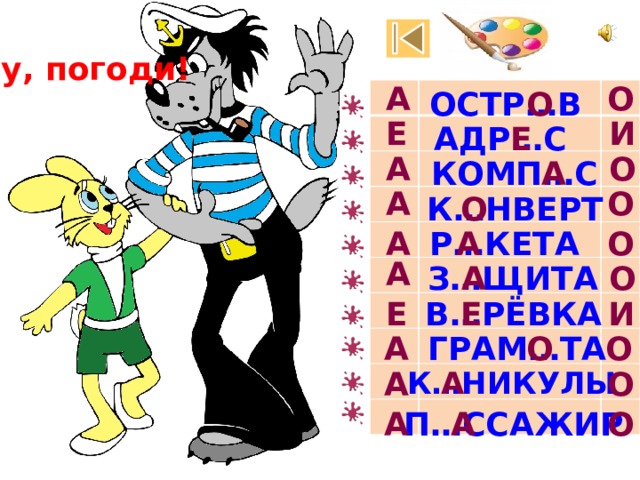 Ну, погоди! А О О ОСТР…В Е И АДР…С Е А О А КОМП…С О А К…НВЕРТ О А Р…КЕТА О А А О А З…ЩИТА И В…РЁВКА Е Е О А О ГРАМ…ТА А К…НИКУЛЫ О А О А А П…ССАЖИР 