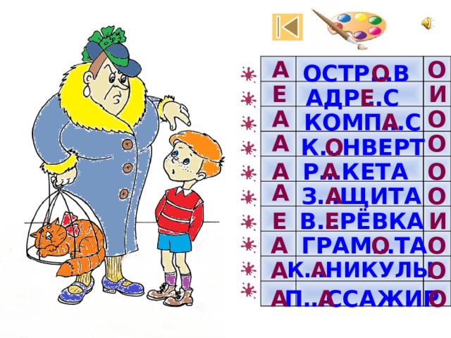 А О О ОСТР…В Е И АДР…С Е А О А КОМП…С О А О К…НВЕРТ О А А Р…КЕТА А О А З…ЩИТА Е И Е В…РЁВКА О О А ГРАМ…ТА К…НИКУЛЫ А О А О А А П…ССАЖИР 
