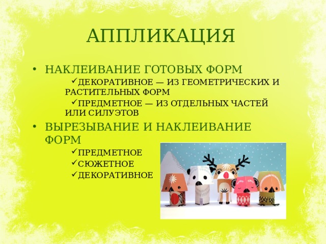 АППЛИКАЦИЯ НАКЛЕИВАНИЕ ГОТОВЫХ ФОРМ ДЕКОРАТИВНОЕ — ИЗ ГЕОМЕТРИЧЕСКИХ И РАСТИТЕЛЬНЫХ ФОРМ ПРЕДМЕТНОЕ — ИЗ ОТДЕЛЬНЫХ ЧАСТЕЙ ИЛИ СИЛУЭТОВ ВЫРЕЗЫВАНИЕ И НАКЛЕИВАНИЕ ФОРМ ПРЕДМЕТНОЕ СЮЖЕТНОЕ ДЕКОРАТИВНОЕ 
