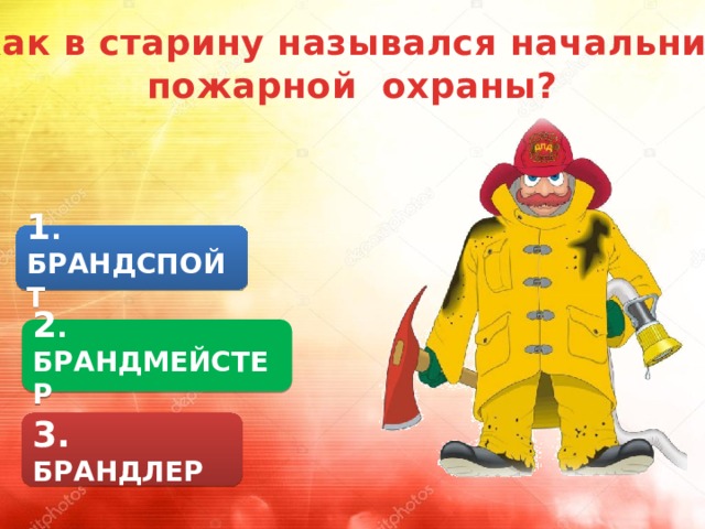 Как в старину назывался начальник пожарной охраны? 1 . БРАНДСПОЙТ 2 . БРАНДМЕЙСТЕР 3. БРАНДЛЕР 