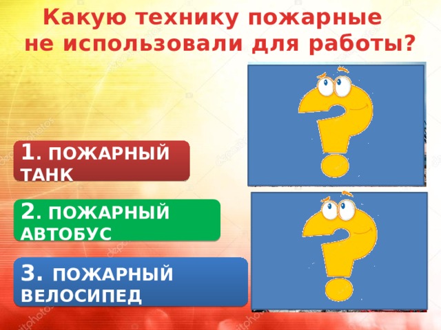 Какую технику пожарные не использовали для работы? 1 . ПОЖАРНЫЙ ТАНК 2 . ПОЖАРНЫЙ АВТОБУС 3. ПОЖАРНЫЙ ВЕЛОСИПЕД 