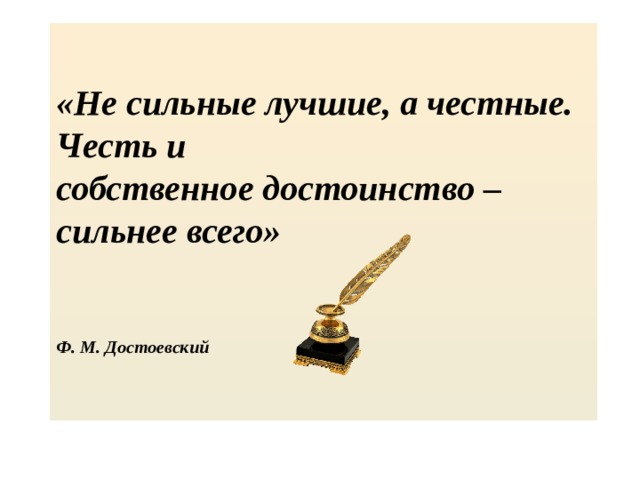 «Не сильные лучшие, а честные. Честь и  собственное достоинство – сильнее всего»      Ф. М. Достоевский