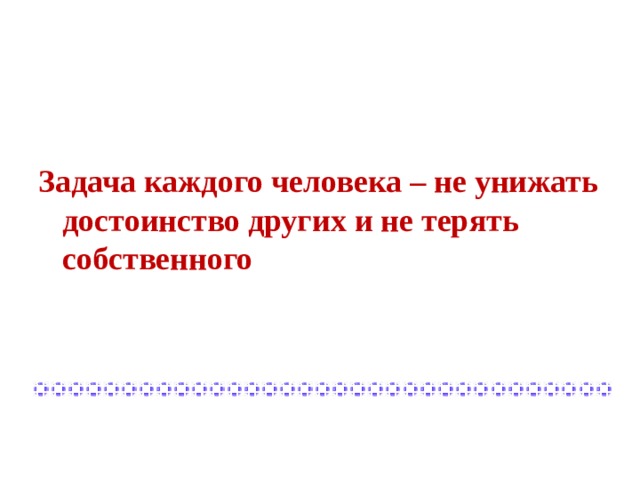 Задача каждого человека – не унижать достоинство других и не терять собственного