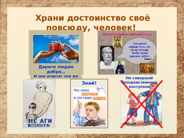 Храни достоинство своё повсюду, человек! Дарите людям добро… И они ответят тем же Не совершай безнравственных поступков Знай!