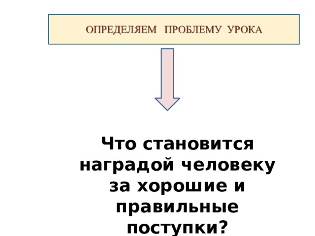 Что становится наградой человеку за хорошие и правильные поступки?