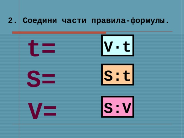 2. Соедини части правила-формулы.  t = V·t S = S : t V = S : V 