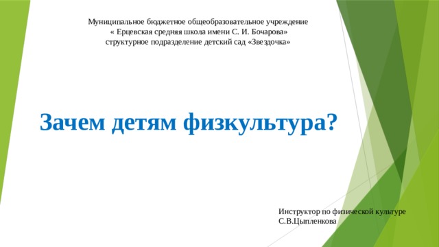 Муниципальное бюджетное общеобразовательное учреждение  « Ерцевская средняя школа имени С. И. Бочарова» структурное подразделение детский сад «Звездочка» Зачем детям физкультура? Инструктор по физической культуре С.В.Цыпленкова 