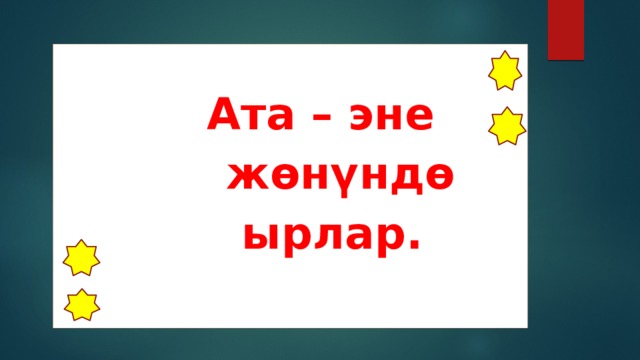   Ата – эне  жөнүндө  ырлар. 