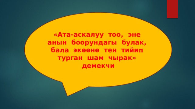 «Ата-аскалуу тоо, эне анын боорундагы булак, бала экөөнө тен тийип турган шам чырак» демекчи 