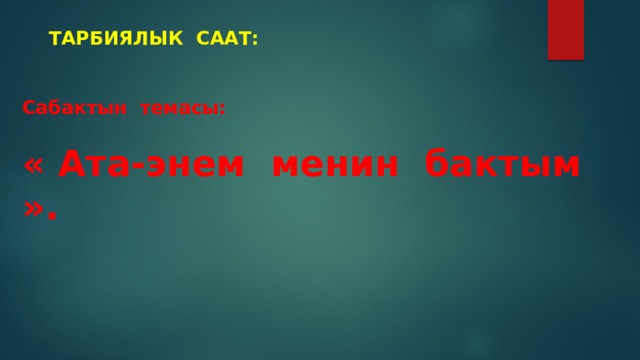 Тарбиялык саат: Сабактын темасы:   « Ата-энем менин бактым ». 