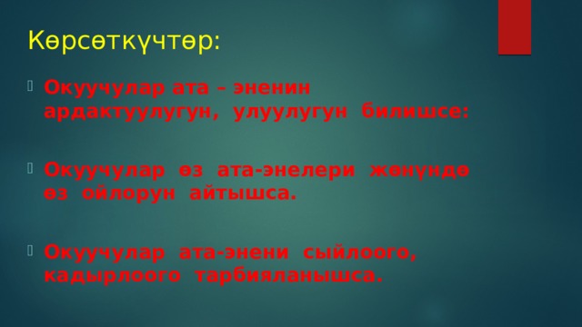 Көрсөткүчтөр: Окуучулар ата – эненин ардактуулугун, улуулугун билишсе:  Окуучулар өз ата-энелери жөнүндө өз ойлорун айтышса.  Окуучулар ата-энени сыйлоого, кадырлоого тарбияланышса.   