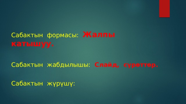 Сабактын формасы: Жалпы катышуу.  Сабактын жабдылышы: Слайд, сүрөттөр.  Сабактын жүрүшү: 