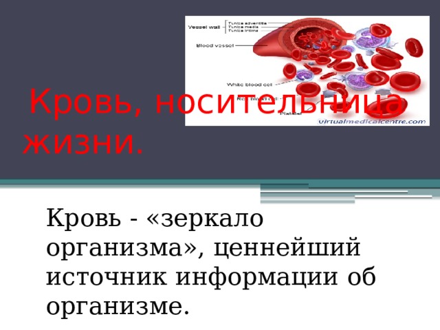  Кровь, носительница жизни . Кровь - «зеркало организма», ценнейший источник информации об организме. 