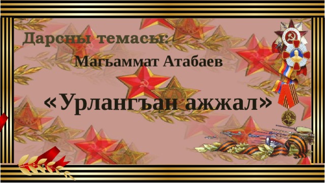 Дарсны темасы: Магьаммат Атабаев  « Урлангъан ажжал »  