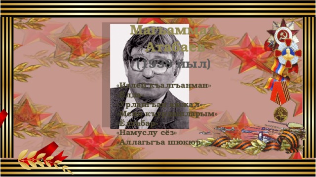 Магьаммат Атабаев (1938 йыл) «Излей къалгъанман» «Ёлда» «Урлангъан ажжал» «Мени къурдашларым» «Ёлтабар» «Намуслу сёз» «Аллагьгъа шюкюр» 