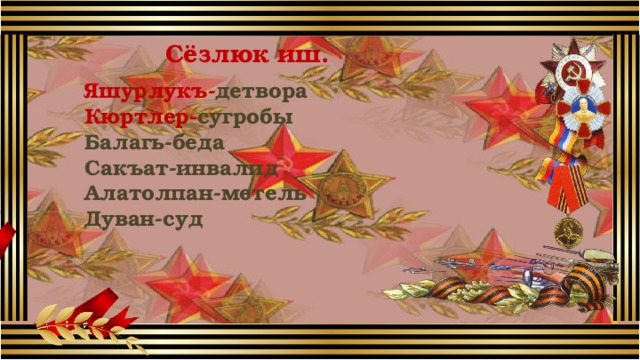 Сёзлюк иш.  Яшурлукъ- детвора Кюртлер- сугробы Балагь-беда Сакъат-инвалид Алатолпан-метель Дуван-суд   