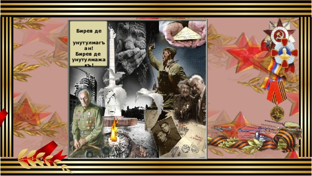 Бирев де  унутулмагъан! Бирев де унутулмажакъ! 