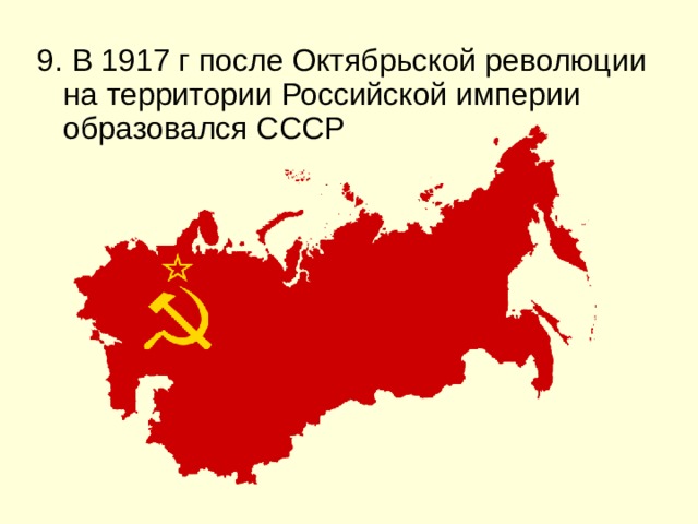 9. В 1917 г после Октябрьской революции на территории Российской империи образовался СССР 