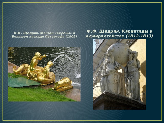 Ф.Ф. Щедрин. Фонтан «Сирены» в Большом каскаде Петергофа (1805) Ф.Ф. Щедрин. Кариатиды в Адмиралтействе (1812-1813) 