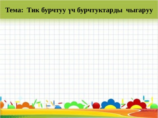 Тема: Тик бурчтуу үч бурчтуктарды чыгаруу 
