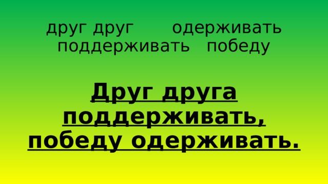 друг друг одерживать поддерживать победу Друг друга поддерживать, победу одерживать. 