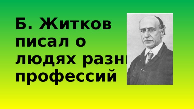 Б. Житков  писал о  людях разных профессий 