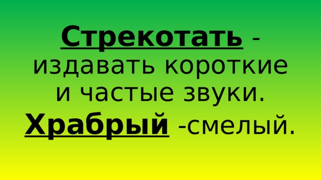 Стрекотать - издавать короткие и частые звуки. Храбрый -смелый. 