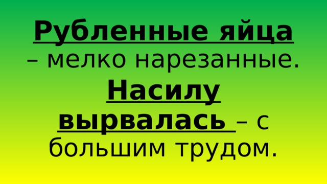 Рубленные яйца – мелко нарезанные. Насилу вырвалась – с большим трудом. 