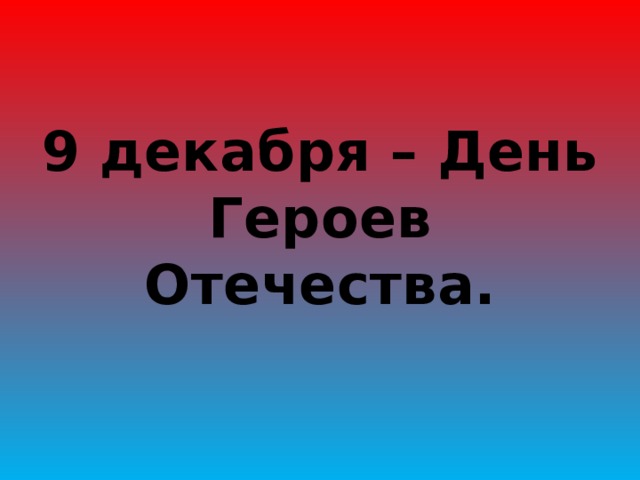 9 декабря – День Героев Отечества. 