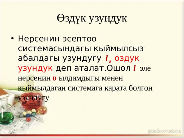 Өздүк узундук Нерсенин эсептоо системасындагы кыймылсыз абалдагы узундугу l˳  оздук узундук деп аталат.Ошол l эле нерсенин υ ылдамдыгы менен кыймылдаган системага карата болгон узундугу 