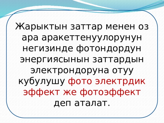 Жарыктын заттар менен оз ара аракеттенуулорунун негизинде фотондордун энергиясынын заттардын электрондоруна отуу кубулушу фото электрдик эффект же фотоэффект деп аталат. 