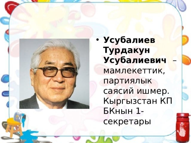 Усубалиев Турдакун Усубалиевич   – мамлекеттик, партиялык саясий ишмер. Кыргызстан КП БКнын 1-секретары 