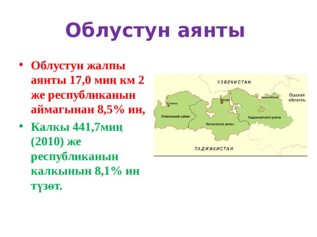 Облустун аянты Облустун жалпы аянты 17,0 миң км 2 же республиканын аймагынан 8,5% ин, Калкы 441,7миң (2010) же республиканын калкынын 8,1% ин түзөт. 