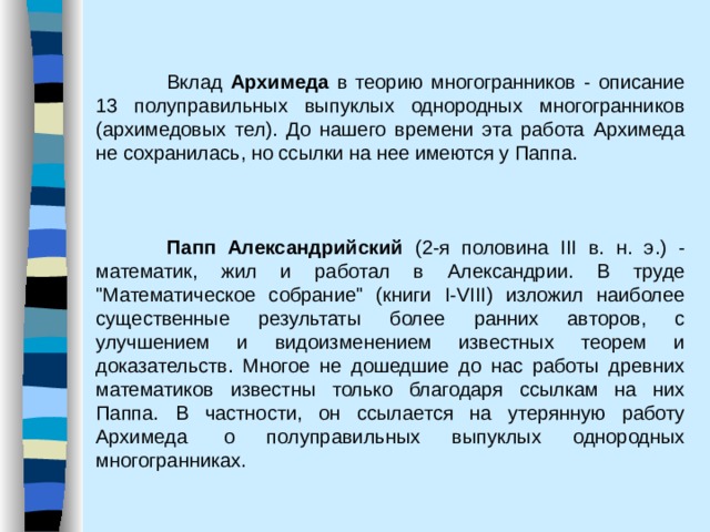  Вклад Архимеда в теорию многогранников - описание 13 полуправильных выпуклых однородных многогранников (архимедовых тел). До нашего времени эта работа Архимеда не сохранилась, но ссылки на нее имеются у Паппа.  Папп Александрийский (2-я половина III в. н. э.) - математик, жил и работал в Александрии. В труде 