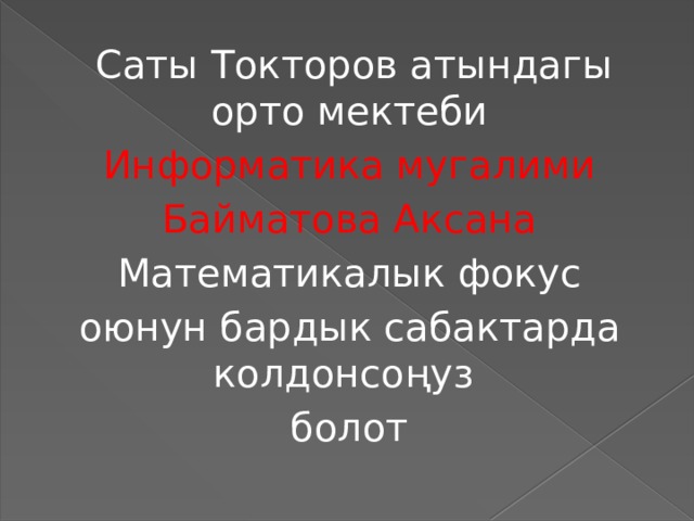  Саты Токторов атындагы орто мектеби Информатика мугалими Байматова Аксана Математикалык фокус оюнун бардык сабактарда колдонсоңуз болот 