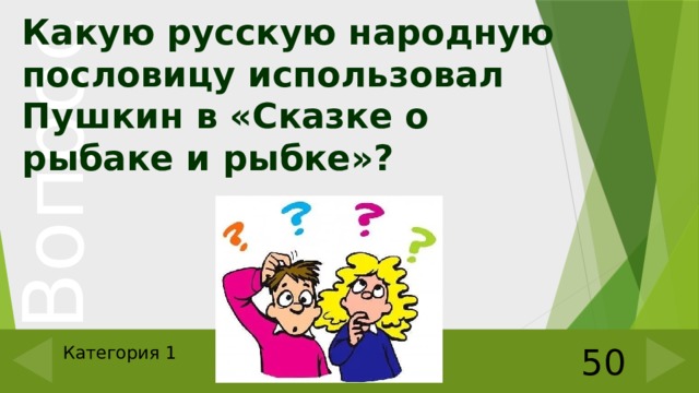 Какую русскую народную пословицу использовал Пушкин в «Сказке о рыбаке и рыбке»? 50 Категория 1 