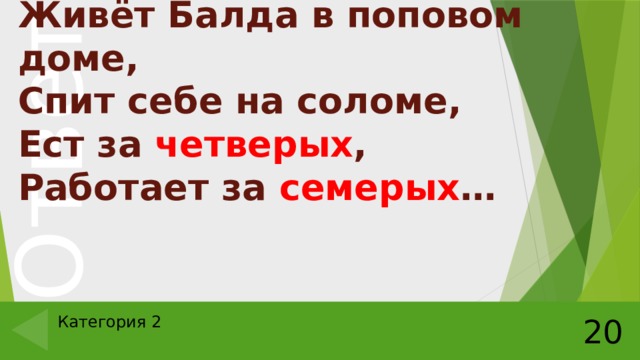 Живёт Балда в поповом доме,  Спит себе на соломе,  Ест за четверых ,  Работает за семерых … Категория 2 20 