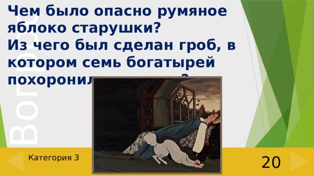 Чем было опасно румяное яблоко старушки? Из чего был сделан гроб, в котором семь богатырей похоронили царевну? Категория 3 20 