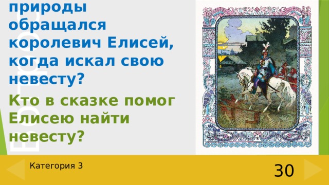 К каким силам природы обращался королевич Елисей, когда искал свою невесту? Кто в сказке помог Елисею найти невесту? Категория 3 30 