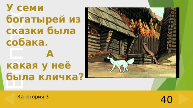 У семи богатырей из сказки была собака. А какая у неё была кличка? Категория 3 40 