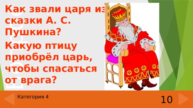 Как звали царя из сказки А. С. Пушкина? Какую птицу приобрёл царь, чтобы спасаться от врага? 10 Категория 4 