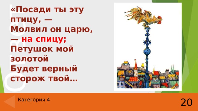 «Посади ты эту птицу, —  Молвил он царю, — на спицу;  Петушок мой золотой  Будет верный сторож твой… 20 Категория 4 