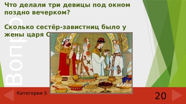 Что делали три девицы под окном поздно вечерком?  Сколько сестёр-завистниц было у жены царя Салтана? Категория 5 20 