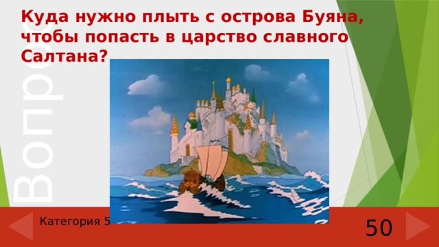 Куда нужно плыть с острова Буяна, чтобы попасть в царство славного Салтана? Категория 5 50 