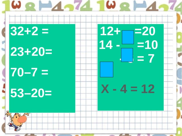 32+2 = 23+20= 70–7 = 53–20=  12+ =20 14 - =10  - 6 = 7 Х - 4 = 12 